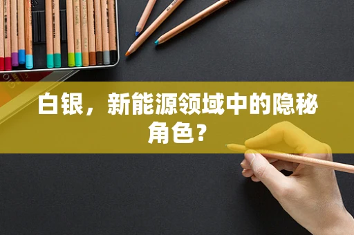 白银，新能源领域中的隐秘角色？