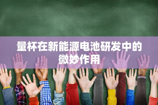量杯在新能源电池研发中的微妙作用