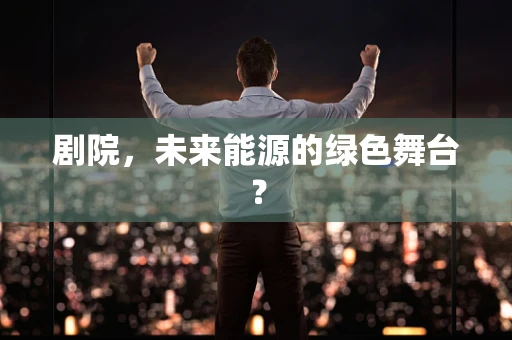剧院，未来能源的绿色舞台？