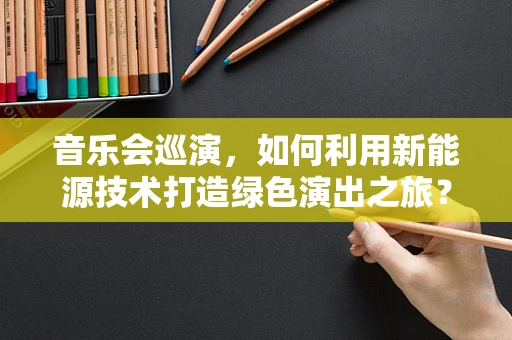音乐会巡演，如何利用新能源技术打造绿色演出之旅？