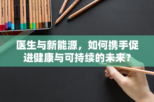医生与新能源，如何携手促进健康与可持续的未来？