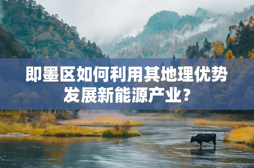 即墨区如何利用其地理优势发展新能源产业？