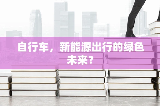 自行车，新能源出行的绿色未来？