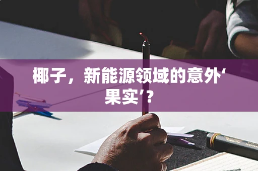椰子，新能源领域的意外‘果实’？