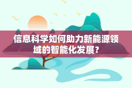 信息科学如何助力新能源领域的智能化发展？