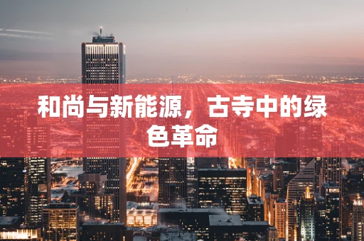 和尚与新能源，古寺中的绿色革命