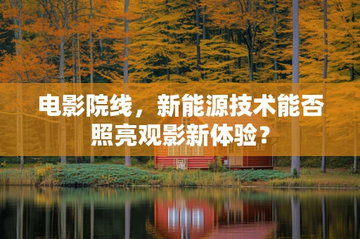电影院线，新能源技术能否照亮观影新体验？