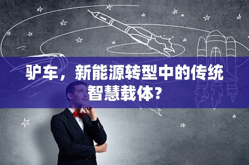 驴车，新能源转型中的传统智慧载体？