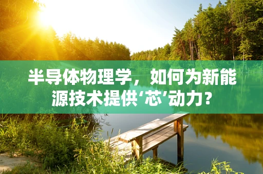 半导体物理学，如何为新能源技术提供‘芯’动力？