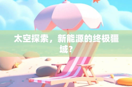 太空探索，新能源的终极疆域？