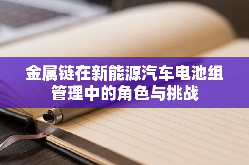 金属链在新能源汽车电池组管理中的角色与挑战