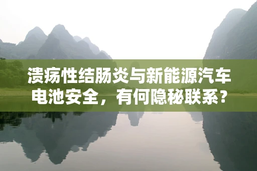 溃疡性结肠炎与新能源汽车电池安全，有何隐秘联系？