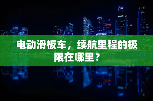 电动滑板车，续航里程的极限在哪里？