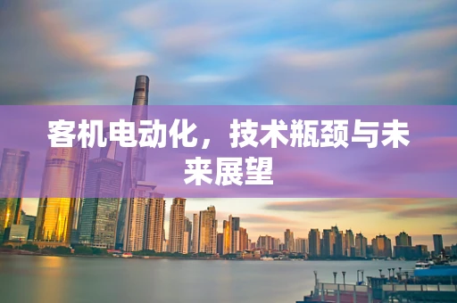 客机电动化，技术瓶颈与未来展望