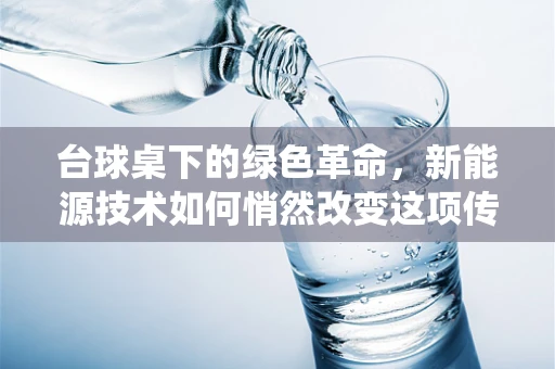 台球桌下的绿色革命，新能源技术如何悄然改变这项传统运动？