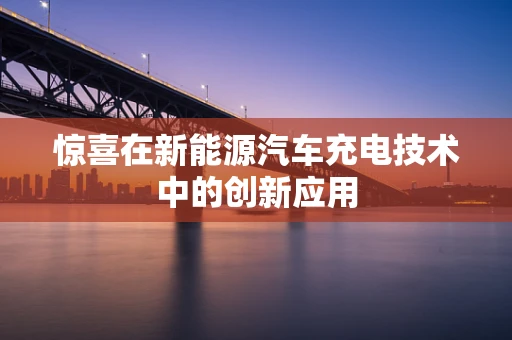 惊喜在新能源汽车充电技术中的创新应用
