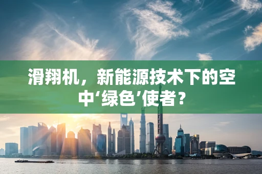 滑翔机，新能源技术下的空中‘绿色’使者？