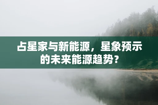 占星家与新能源，星象预示的未来能源趋势？