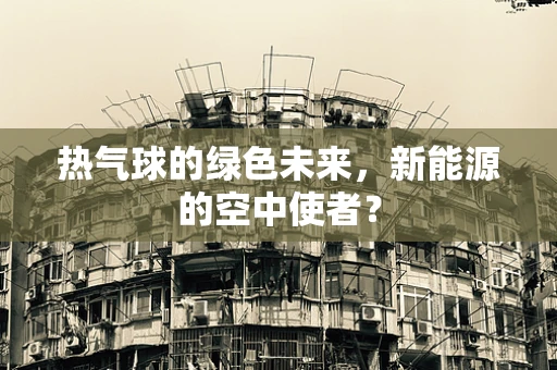 热气球的绿色未来，新能源的空中使者？
