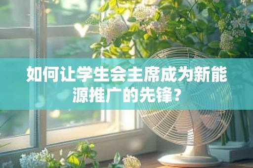 如何让学生会主席成为新能源推广的先锋？