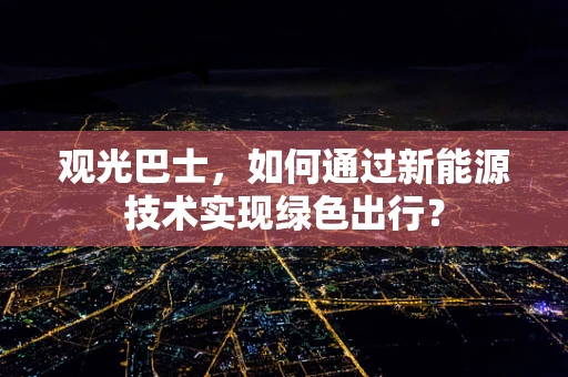 观光巴士，如何通过新能源技术实现绿色出行？