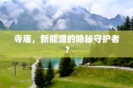 寺庙，新能源的隐秘守护者？
