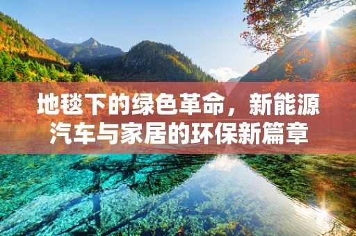 地毯下的绿色革命，新能源汽车与家居的环保新篇章