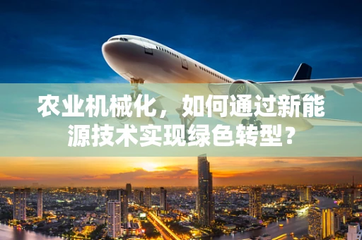 农业机械化，如何通过新能源技术实现绿色转型？