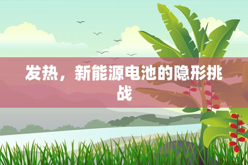 发热，新能源电池的隐形挑战