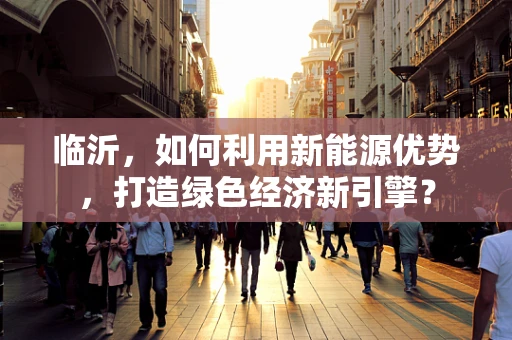 临沂，如何利用新能源优势，打造绿色经济新引擎？