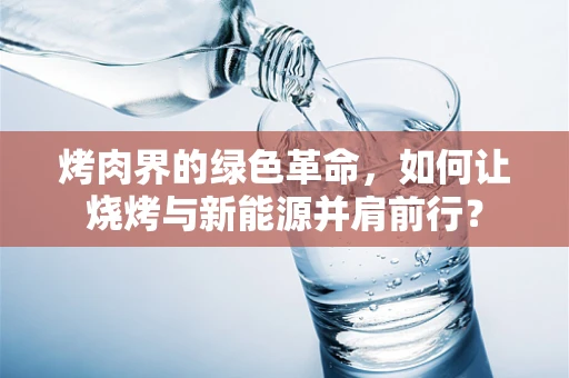 烤肉界的绿色革命，如何让烧烤与新能源并肩前行？