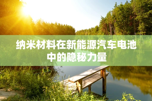 纳米材料在新能源汽车电池中的隐秘力量