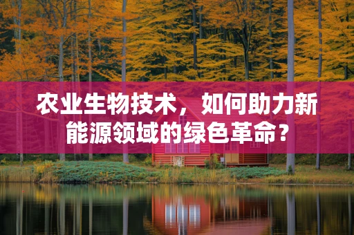 农业生物技术，如何助力新能源领域的绿色革命？