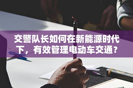 交警队长如何在新能源时代下，有效管理电动车交通？