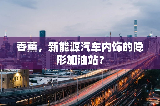 香薰，新能源汽车内饰的隐形加油站？