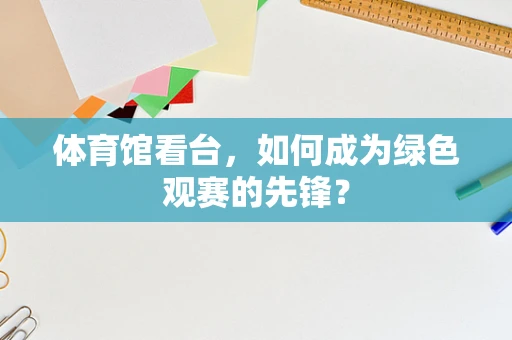 体育馆看台，如何成为绿色观赛的先锋？