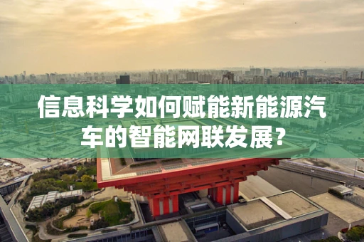 信息科学如何赋能新能源汽车的智能网联发展？