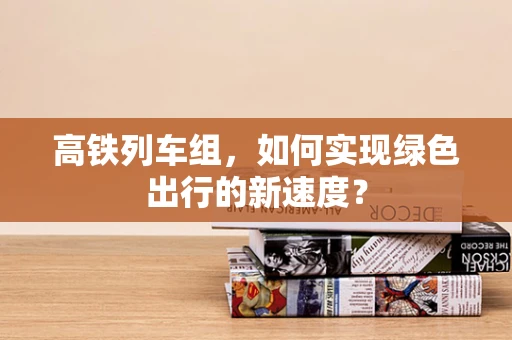 高铁列车组，如何实现绿色出行的新速度？