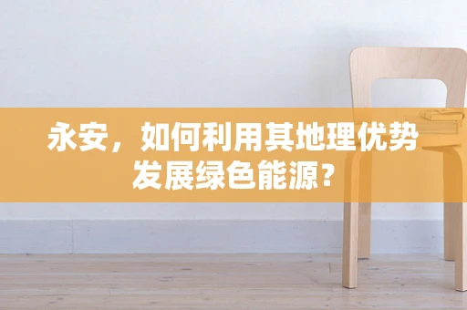 永安，如何利用其地理优势发展绿色能源？