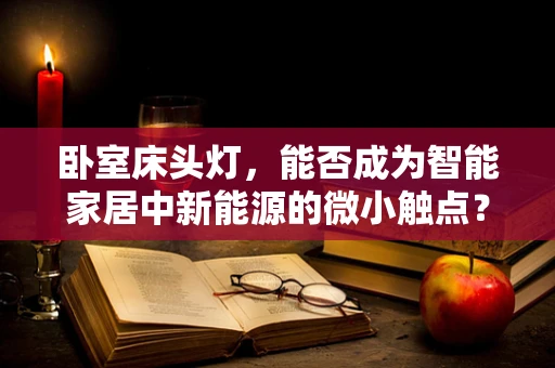 卧室床头灯，能否成为智能家居中新能源的微小触点？