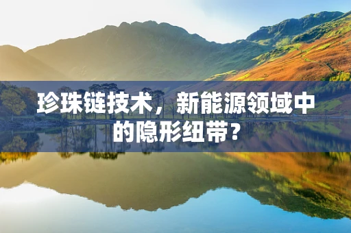 珍珠链技术，新能源领域中的隐形纽带？
