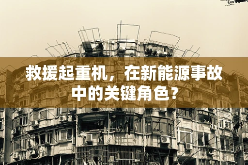 救援起重机，在新能源事故中的关键角色？