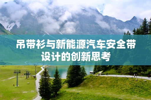 吊带衫与新能源汽车安全带设计的创新思考