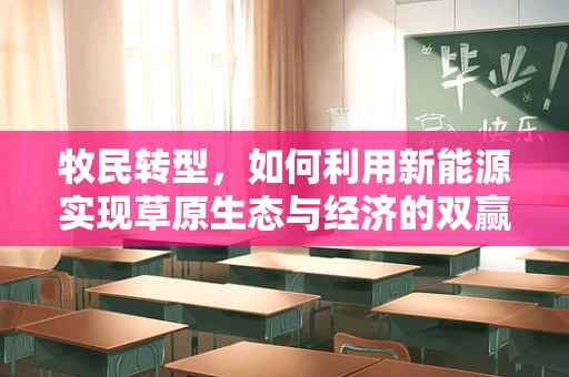 牧民转型，如何利用新能源实现草原生态与经济的双赢？