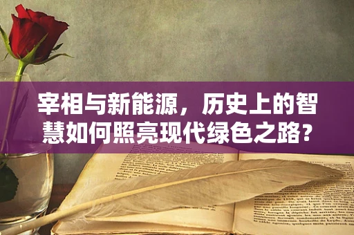 宰相与新能源，历史上的智慧如何照亮现代绿色之路？