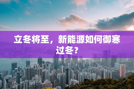立冬将至，新能源如何御寒过冬？