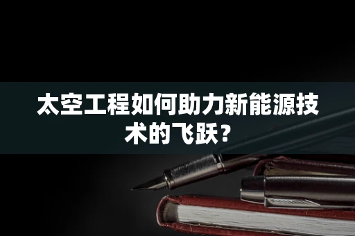 太空工程如何助力新能源技术的飞跃？