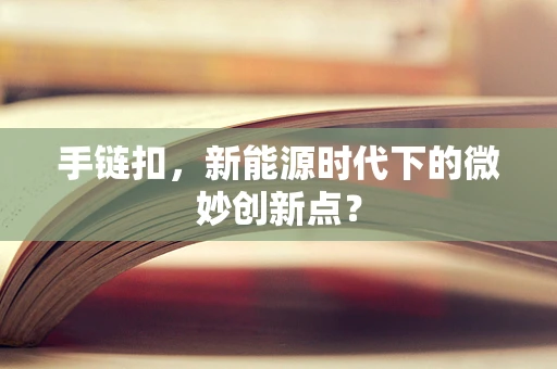 手链扣，新能源时代下的微妙创新点？