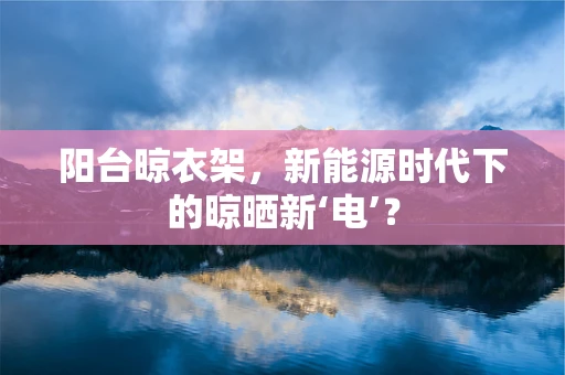 阳台晾衣架，新能源时代下的晾晒新‘电’？