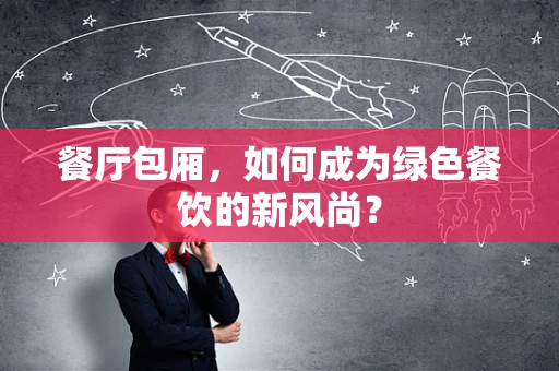 餐厅包厢，如何成为绿色餐饮的新风尚？